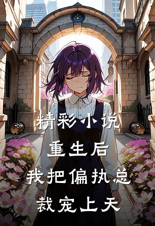 精彩小说重生后，我把偏执总裁宠上天