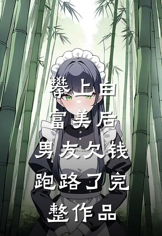 攀上白富美后，男友欠钱跑路了完整作品