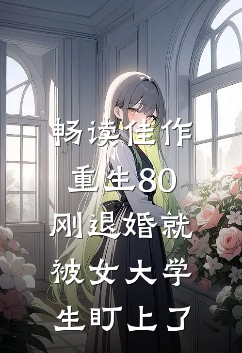 畅读佳作重生80：刚退婚就被女大学生盯上了