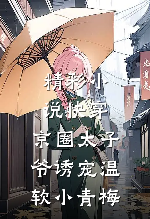 精彩小说快穿：京圈太子爷诱宠温软小青梅
