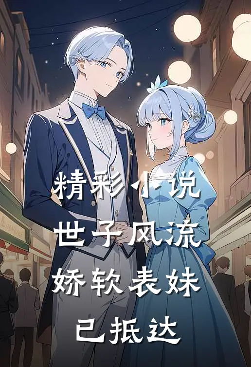 精彩小说世子风流：娇软表妹已抵达