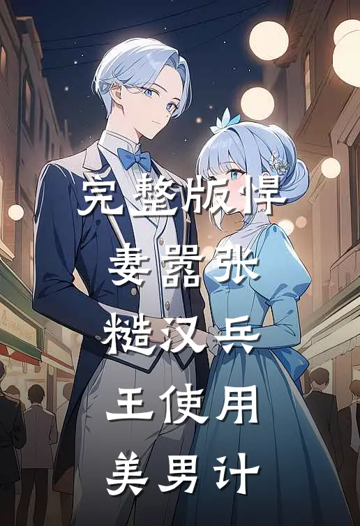 完整版悍妻嚣张，糙汉兵王使用美男计