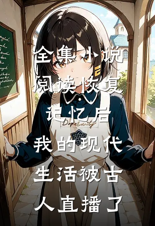 全集小说阅读恢复记忆后，我的现代生活被古人直播了