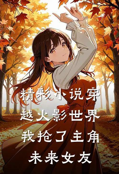 精彩小说穿越火影世界，我抢了主角未来女友