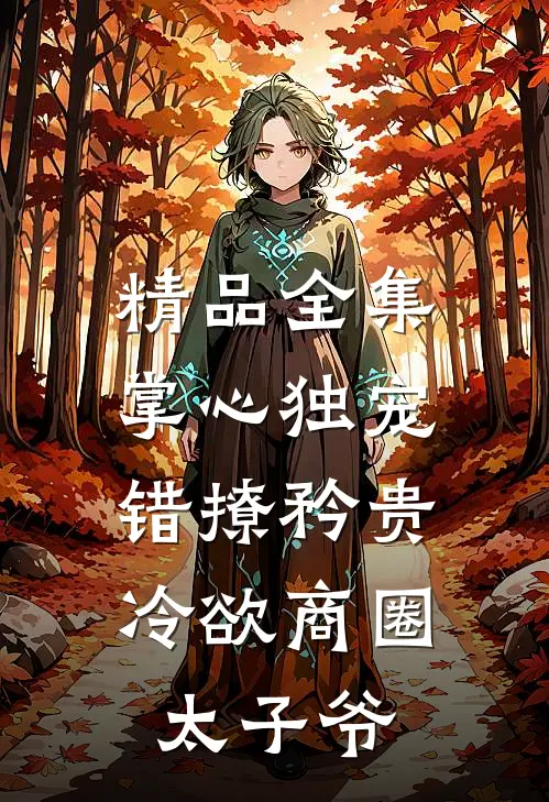 精品全集掌心独宠：错撩矜贵冷欲商圈太子爷