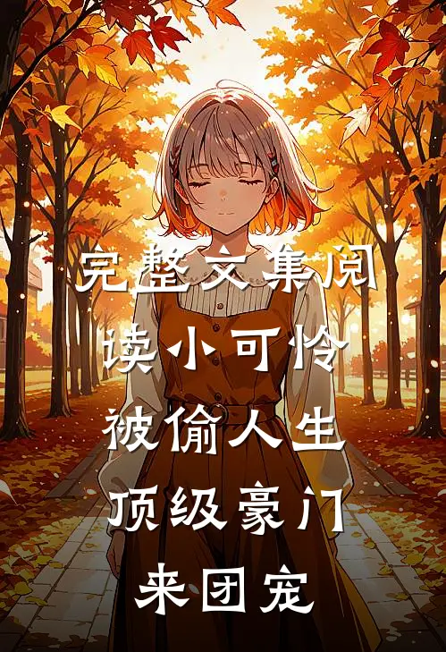 完整文集阅读小可怜被偷人生，顶级豪门来团宠