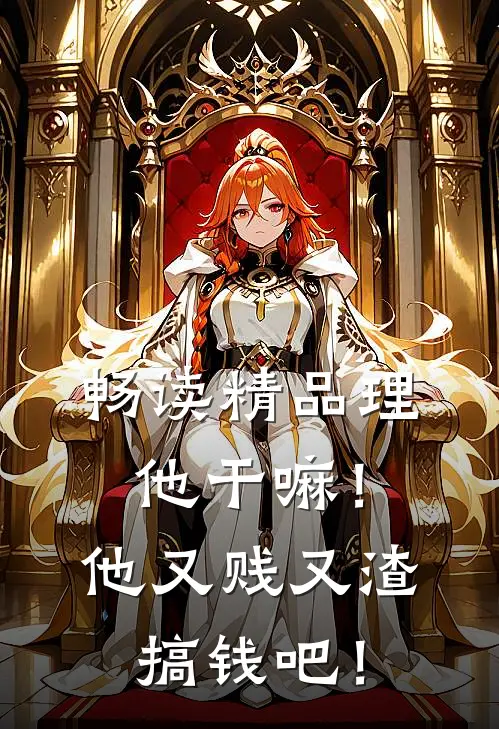 畅读精品理他干嘛！他又贱又渣，搞钱吧！