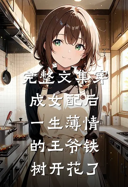 完整文集穿成女配后，一生薄情的王爷铁树开花了