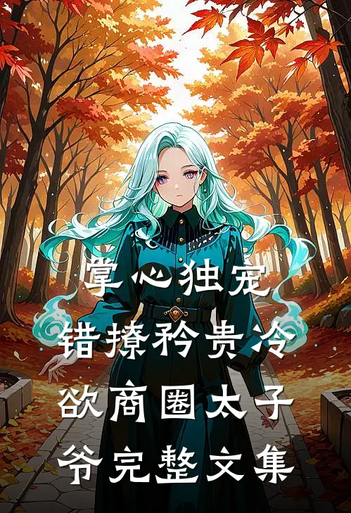 掌心独宠：错撩矜贵冷欲商圈太子爷完整文集