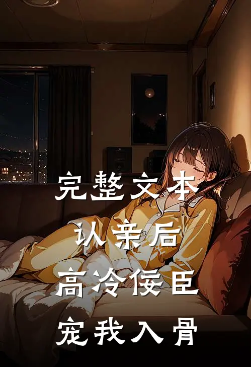 完整文本认亲后，高冷佞臣宠我入骨