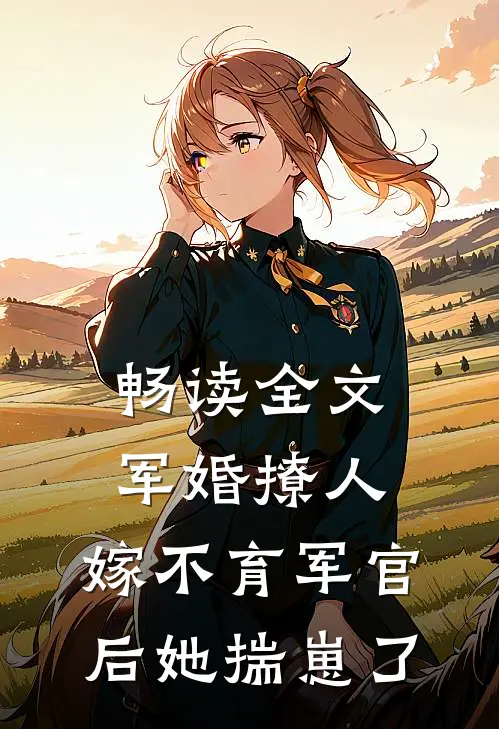畅读全文军婚撩人：嫁不育军官后她揣崽了