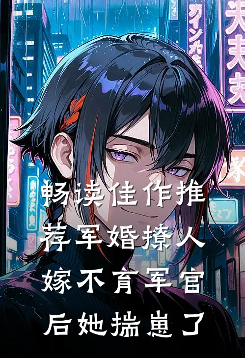 畅读佳作推荐军婚撩人：嫁不育军官后她揣崽了