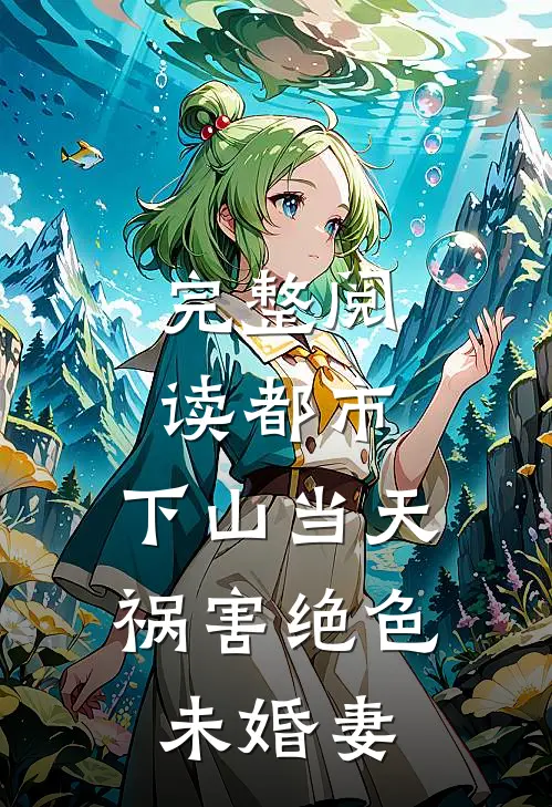 完整阅读都市：下山当天，祸害绝色未婚妻