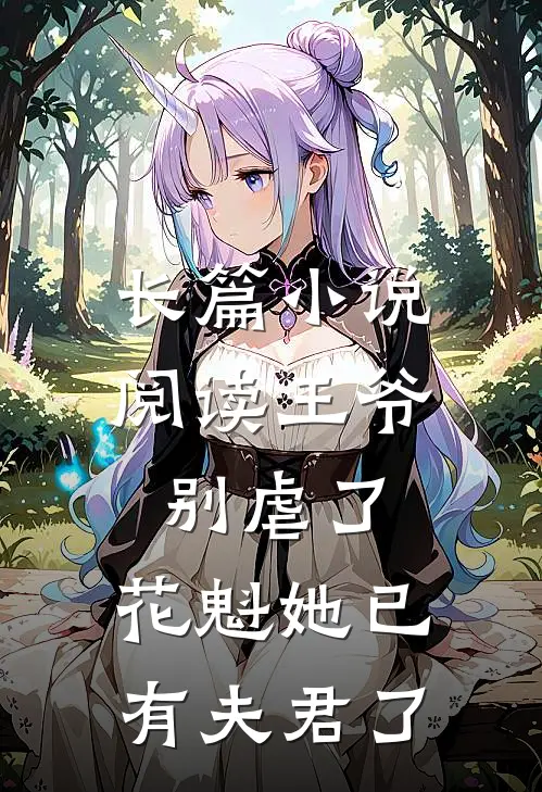 长篇小说阅读王爷别虐了，花魁她已有夫君了