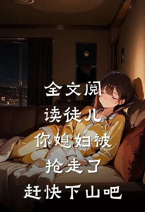 全文阅读徒儿，你媳妇被抢走了，赶快下山吧