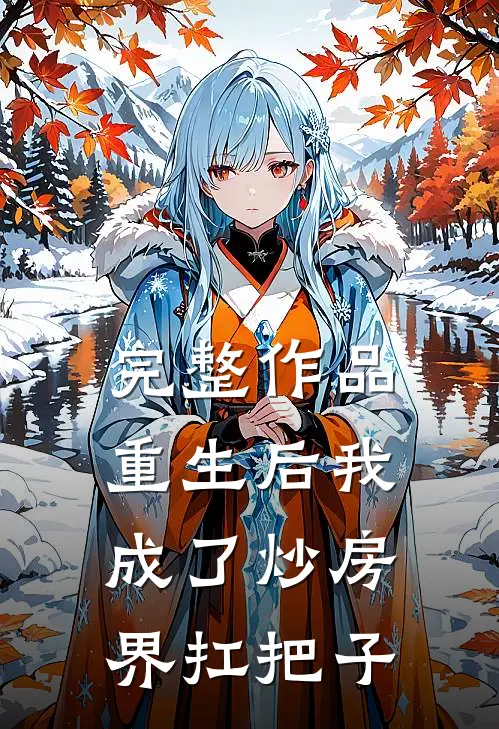 完整作品重生后我成了炒房界扛把子