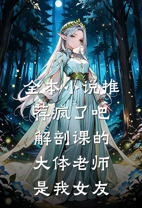 全本小说推荐疯了吧，解剖课的大体老师是我女友