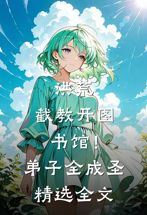洪荒：截教开图书馆！弟子全成圣精选全文