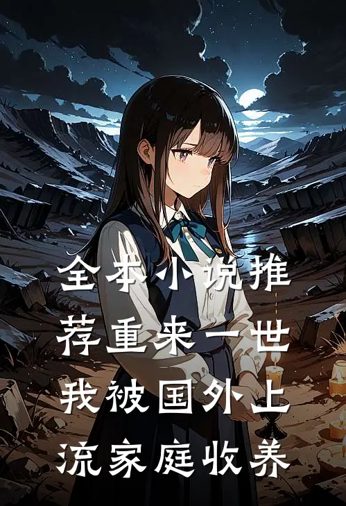 全本小说推荐重来一世，我被国外上流家庭收养