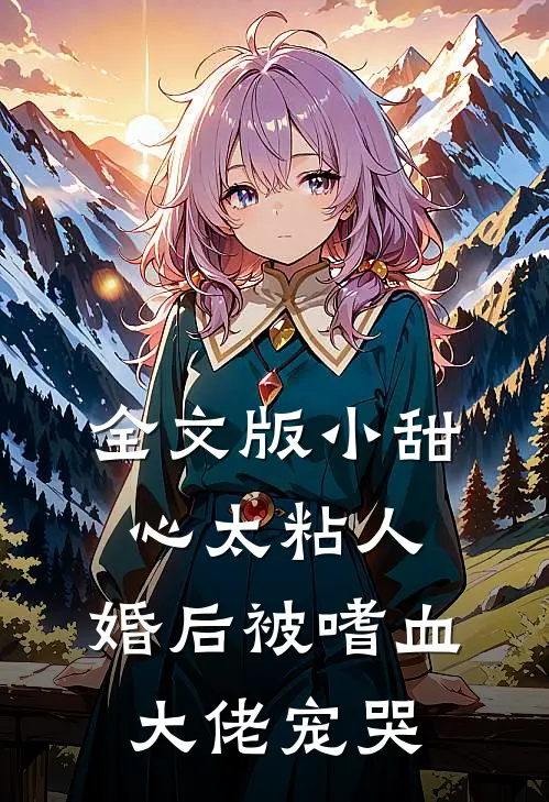 全文版小甜心太粘人，婚后被嗜血大佬宠哭