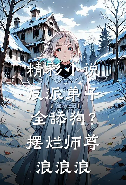 精彩小说反派弟子全舔狗？摆烂师尊浪浪浪