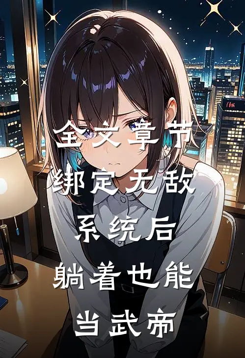 全文章节绑定无敌系统后，躺着也能当武帝