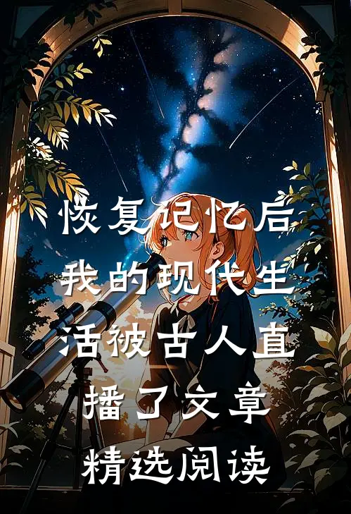 恢复记忆后，我的现代生活被古人直播了文章精选阅读