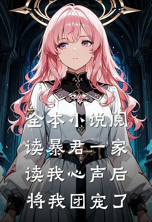 全本小说阅读暴君一家读我心声后，将我团宠了