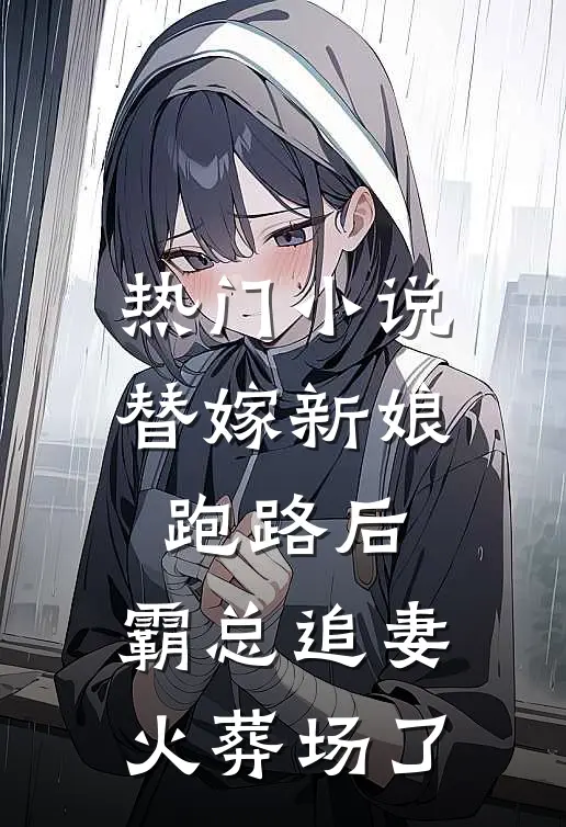 热门小说替嫁新娘跑路后，霸总追妻火葬场了