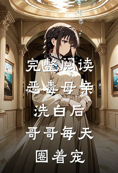 完整阅读恶毒母亲洗白后，哥哥每天圈着宠