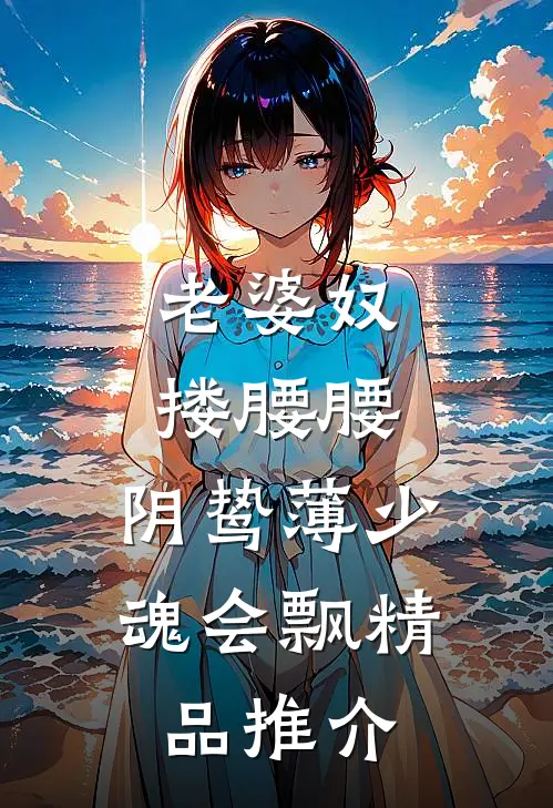 老婆奴搂腰腰，阴鸷薄少魂会飘精品推介