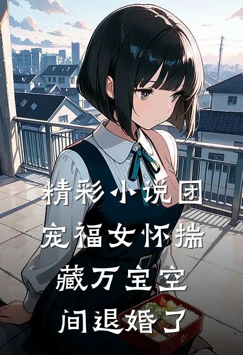 精彩小说团宠福女怀揣藏万宝空间退婚了