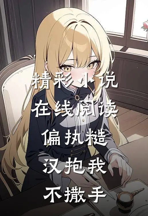 精彩小说在线阅读偏执糙汉抱我不撒手