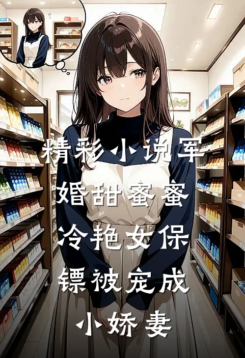 精彩小说军婚甜蜜蜜：冷艳女保镖被宠成小娇妻