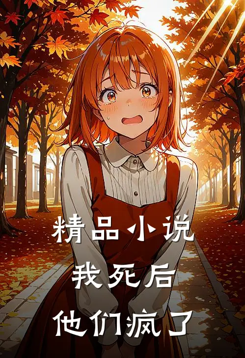 精品小说我死后，他们疯了