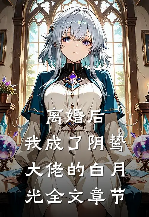 离婚后，我成了阴鸷大佬的白月光全文章节