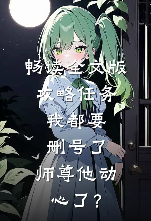 畅读全文版攻略任务：我都要删号了，师尊他动心了？