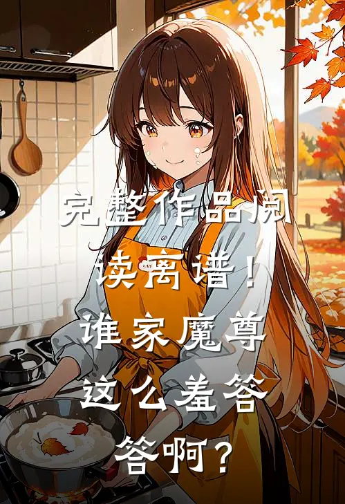完整作品阅读离谱！谁家魔尊这么羞答答啊？