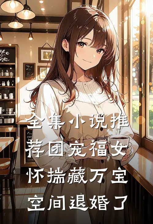 全集小说推荐团宠福女怀揣藏万宝空间退婚了