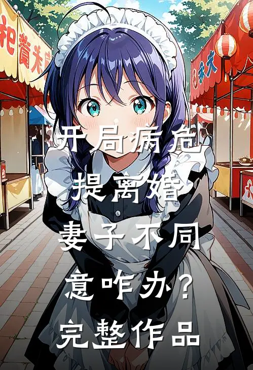 开局病危提离婚，妻子不同意咋办？完整作品