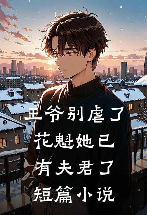 王爷别虐了，花魁她已有夫君了短篇小说