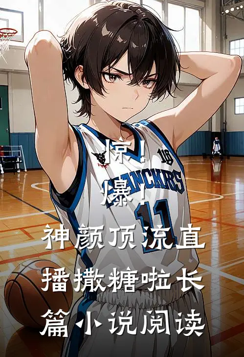 惊！爆！神颜顶流直播撒糖啦长篇小说阅读