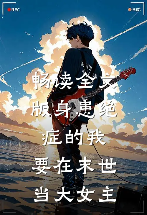 畅读全文版身患绝症的我，要在末世当大女主