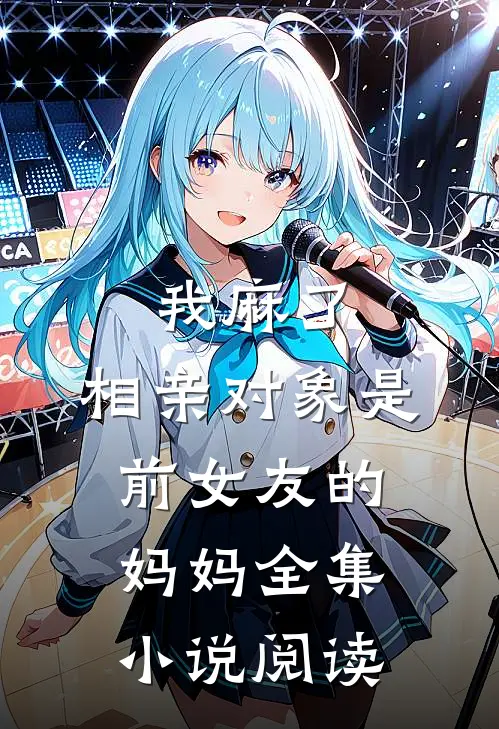 我麻了，相亲对象是前女友的妈妈全集小说阅读