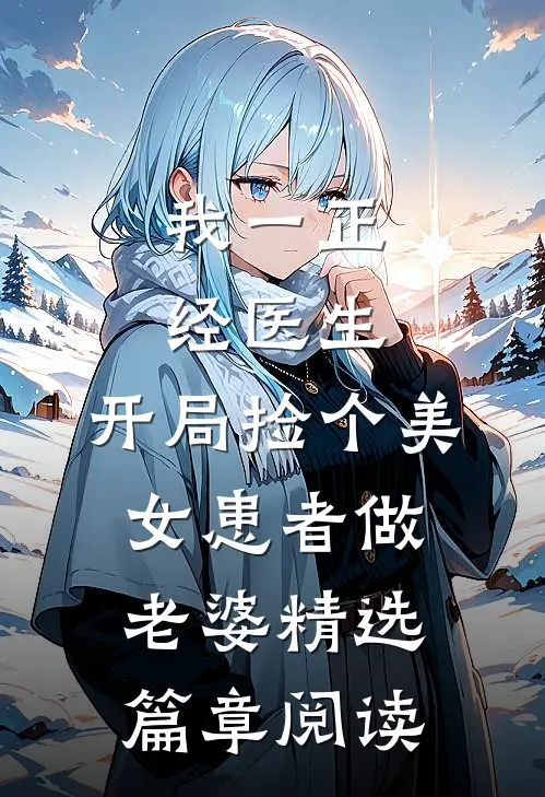 我一正经医生，开局捡个美女患者做老婆精选篇章阅读