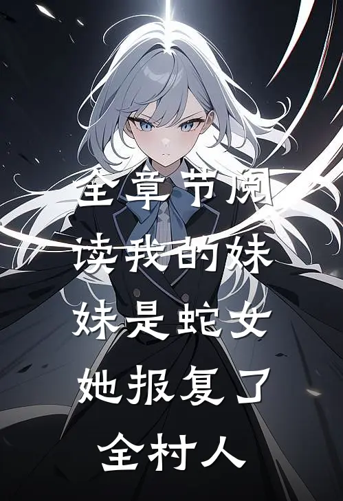 全章节阅读我的妹妹是蛇女，她报复了全村人