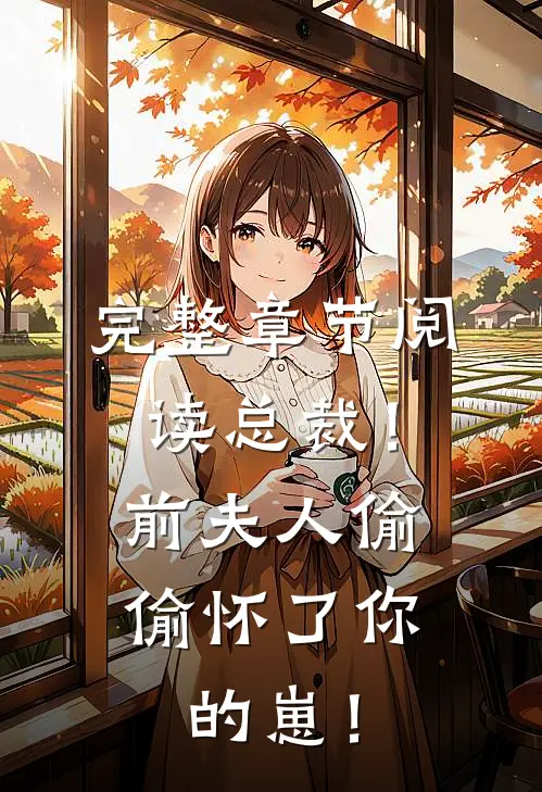 完整章节阅读总裁！前夫人偷偷怀了你的崽！