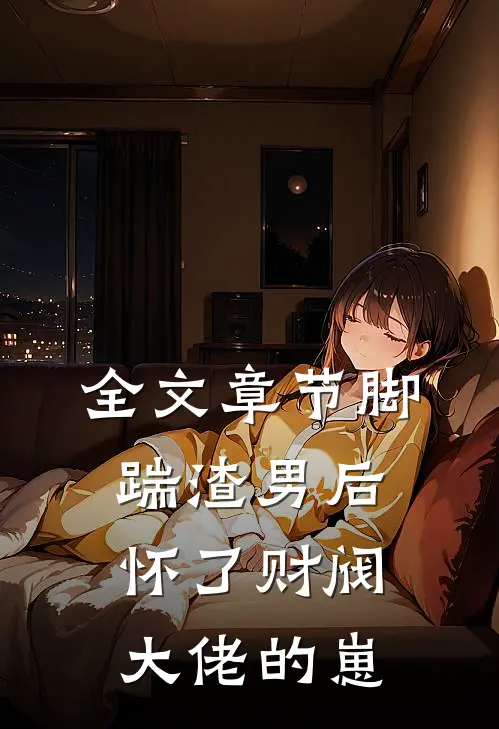 全文章节脚踹渣男后，怀了财阀大佬的崽