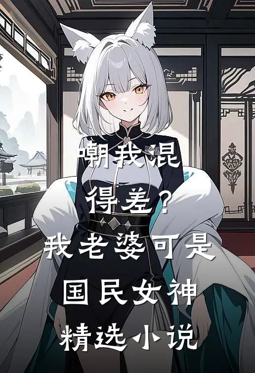 嘲我混得差？我老婆可是国民女神精选小说