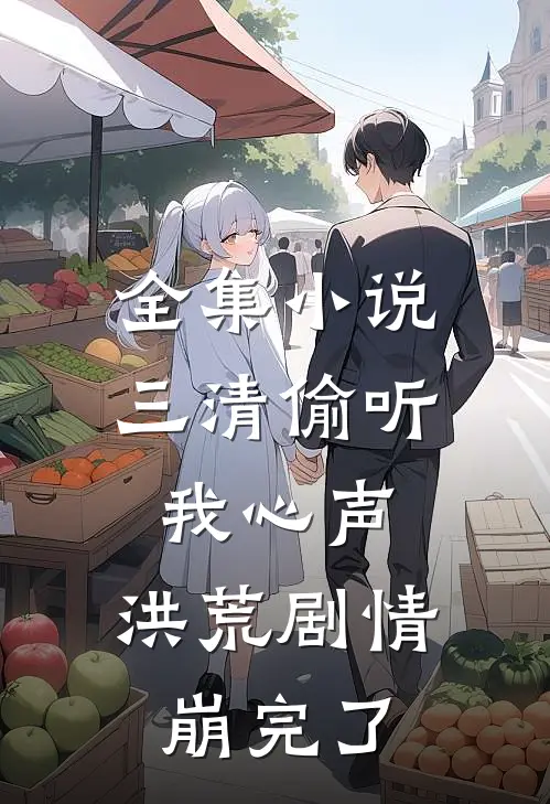 全集小说三清偷听我心声，洪荒剧情崩完了